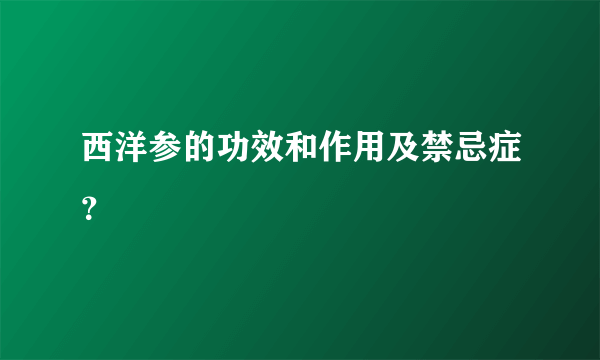 西洋参的功效和作用及禁忌症？