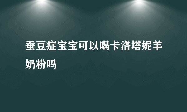 蚕豆症宝宝可以喝卡洛塔妮羊奶粉吗