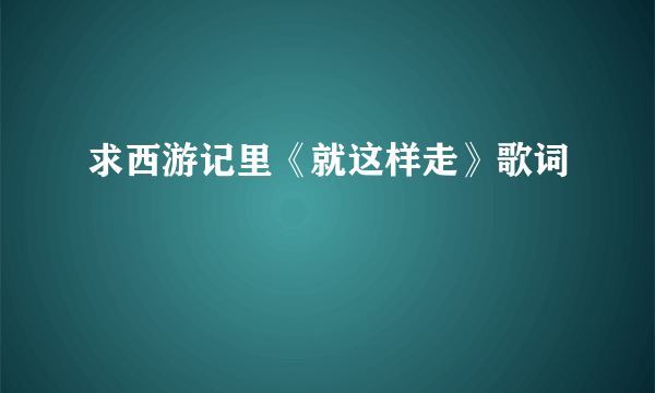 求西游记里《就这样走》歌词