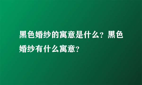 黑色婚纱的寓意是什么？黑色婚纱有什么寓意？