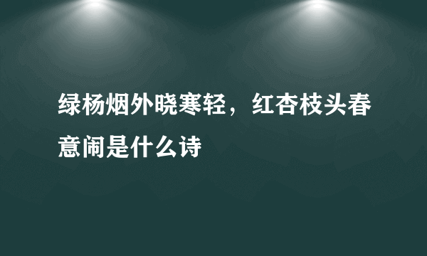 绿杨烟外晓寒轻，红杏枝头春意闹是什么诗