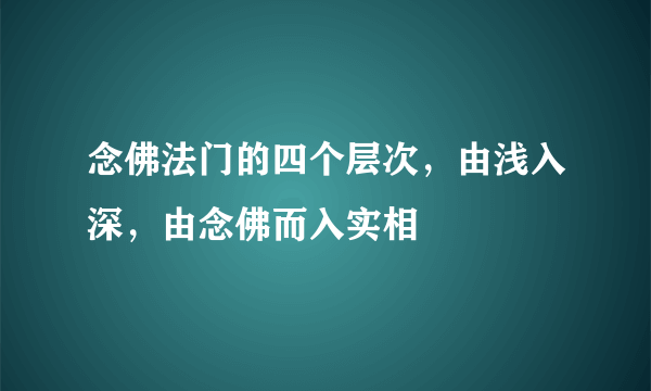 念佛法门的四个层次，由浅入深，由念佛而入实相