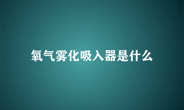 氧气雾化吸入器是什么