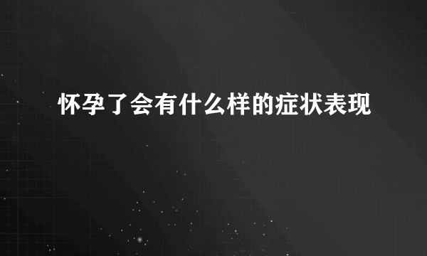 怀孕了会有什么样的症状表现