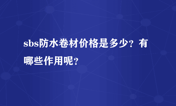 sbs防水卷材价格是多少？有哪些作用呢？