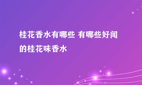 桂花香水有哪些 有哪些好闻的桂花味香水