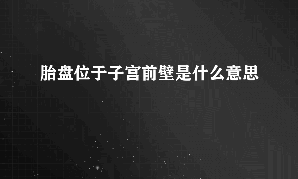 胎盘位于子宫前壁是什么意思