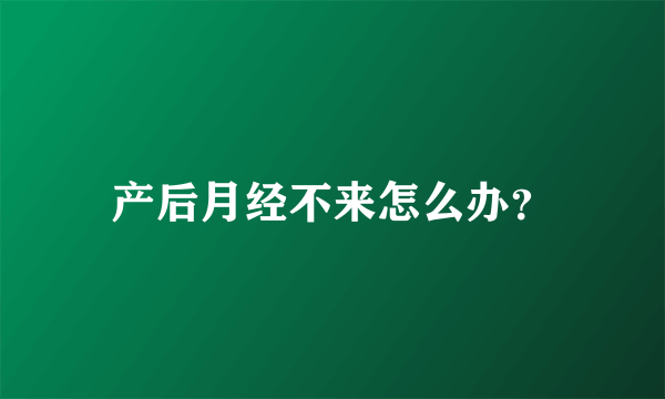 产后月经不来怎么办？