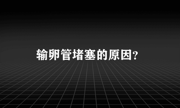 输卵管堵塞的原因？