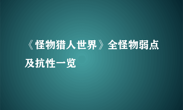 《怪物猎人世界》全怪物弱点及抗性一览