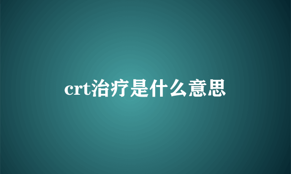 crt治疗是什么意思