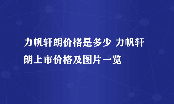 力帆轩朗价格是多少 力帆轩朗上市价格及图片一览