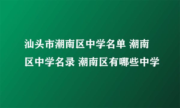 汕头市潮南区中学名单 潮南区中学名录 潮南区有哪些中学