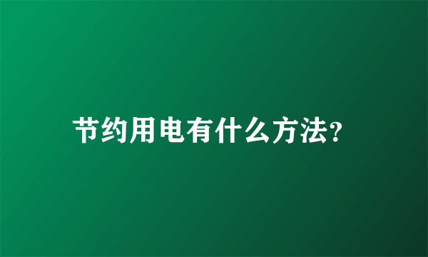 节约用电有什么方法？