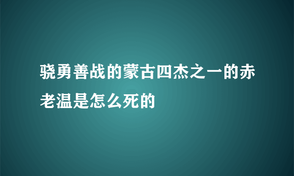 骁勇善战的蒙古四杰之一的赤老温是怎么死的