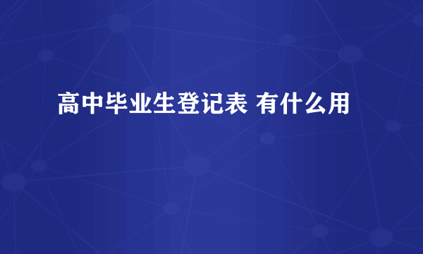 高中毕业生登记表 有什么用