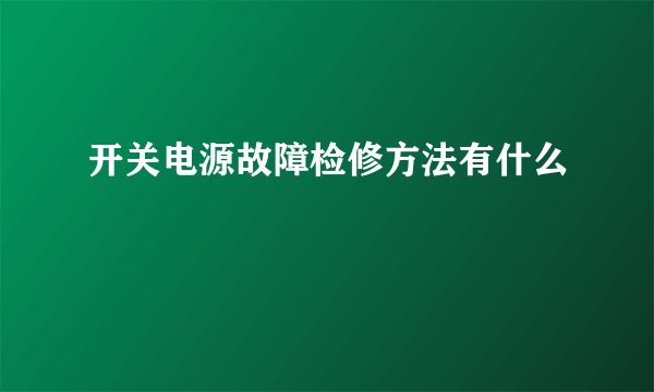 开关电源故障检修方法有什么