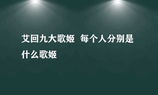 艾回九大歌姬  每个人分别是什么歌姬