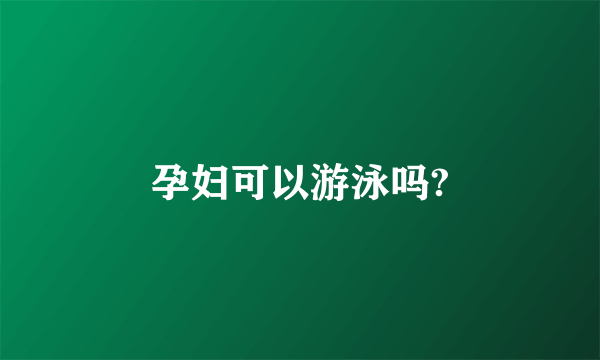 孕妇可以游泳吗?