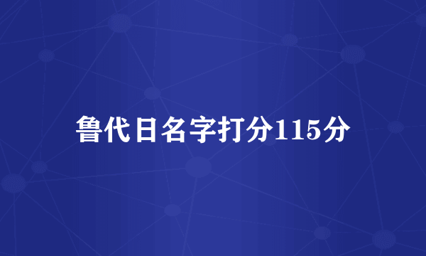 鲁代日名字打分115分