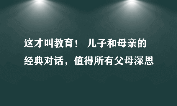 这才叫教育！ 儿子和母亲的经典对话，值得所有父母深思