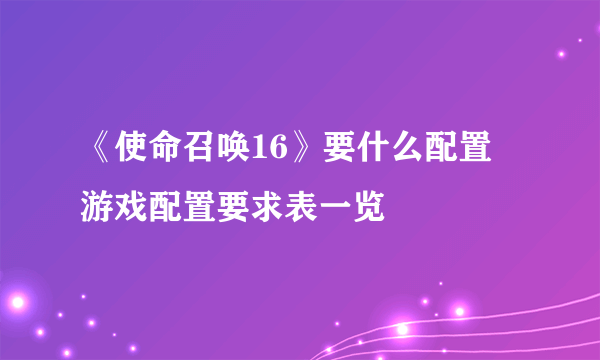 《使命召唤16》要什么配置 游戏配置要求表一览