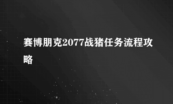 赛博朋克2077战猪任务流程攻略