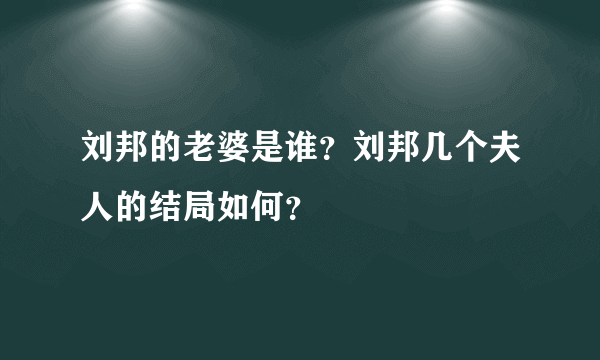 刘邦的老婆是谁？刘邦几个夫人的结局如何？ 