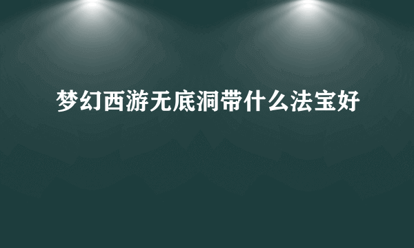 梦幻西游无底洞带什么法宝好