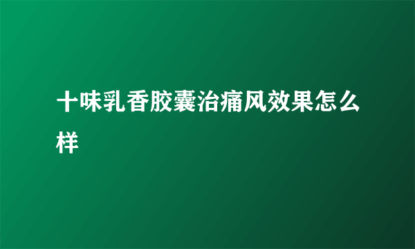 十味乳香胶囊治痛风效果怎么样