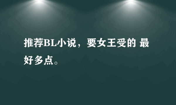 推荐BL小说，要女王受的 最好多点。