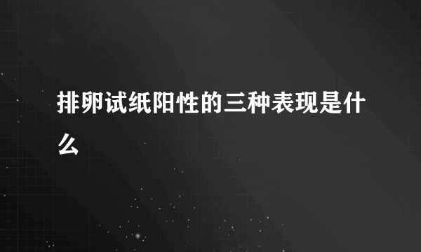 排卵试纸阳性的三种表现是什么