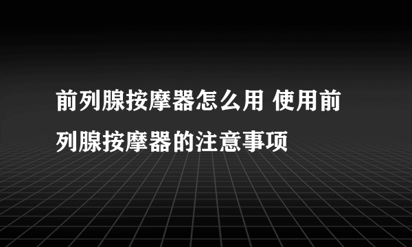 前列腺按摩器怎么用 使用前列腺按摩器的注意事项