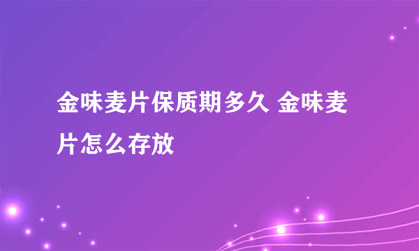 金味麦片保质期多久 金味麦片怎么存放