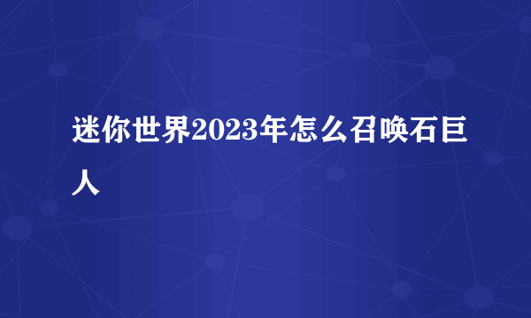 迷你世界2023年怎么召唤石巨人