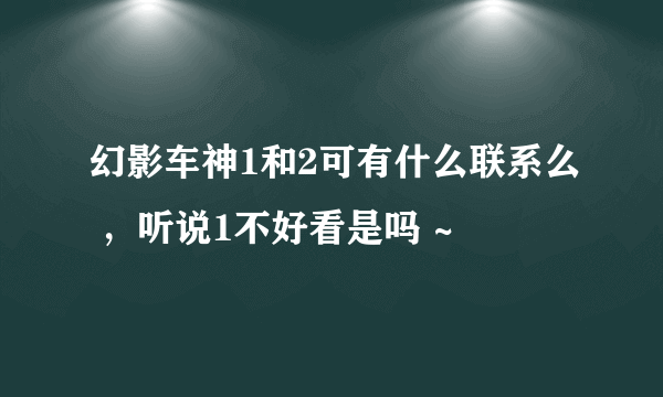 幻影车神1和2可有什么联系么 ，听说1不好看是吗 ~