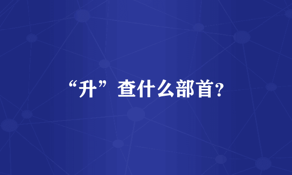 “升”查什么部首？