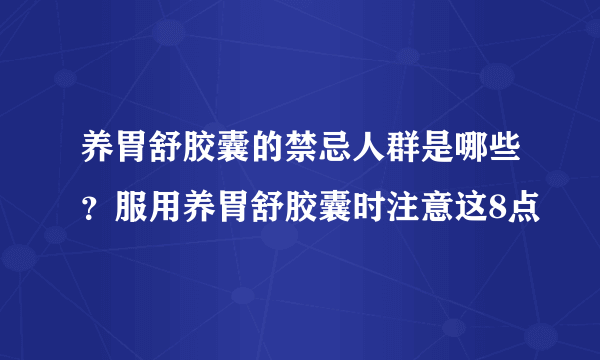 养胃舒胶囊的禁忌人群是哪些？服用养胃舒胶囊时注意这8点