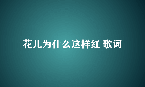 花儿为什么这样红 歌词