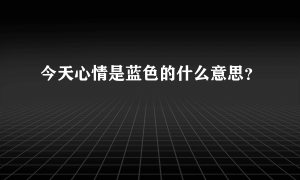 今天心情是蓝色的什么意思？