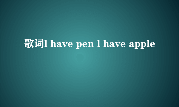 歌词l have pen l have apple