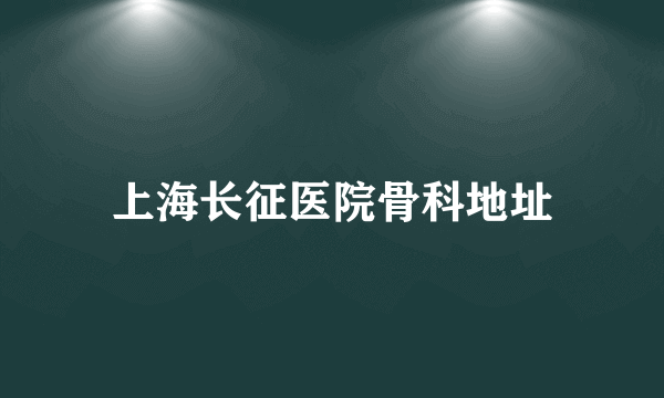 上海长征医院骨科地址