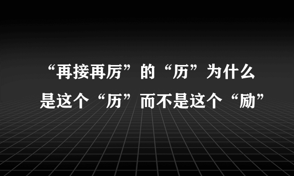 “再接再厉”的“历”为什么是这个“历”而不是这个“励”