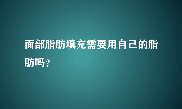 面部脂肪填充需要用自己的脂肪吗？