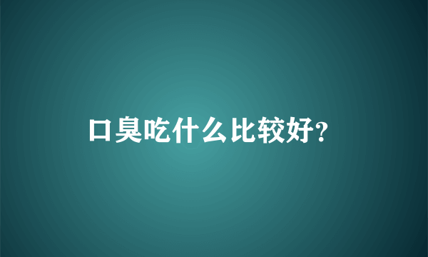 口臭吃什么比较好？