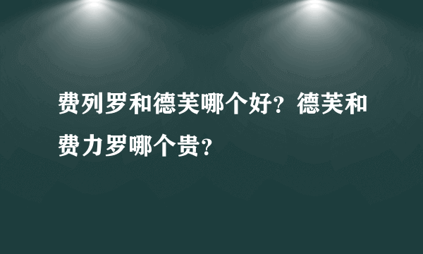 费列罗和德芙哪个好？德芙和费力罗哪个贵？