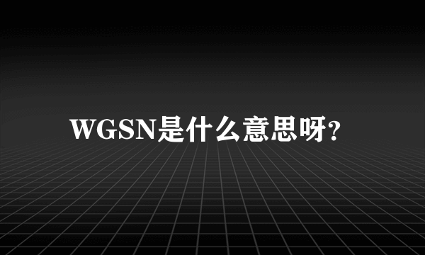 WGSN是什么意思呀？