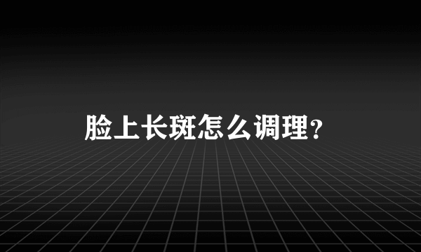 脸上长斑怎么调理？