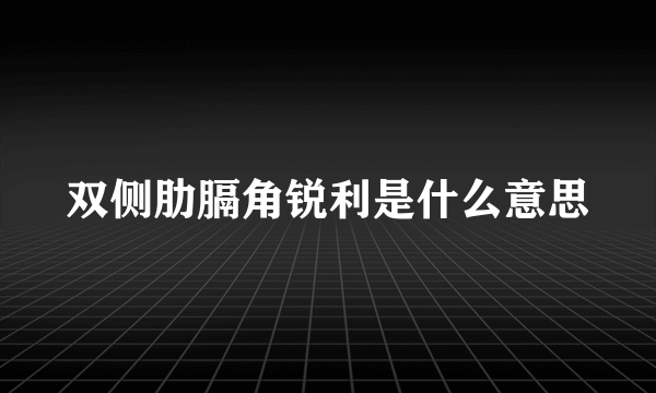 双侧肋膈角锐利是什么意思