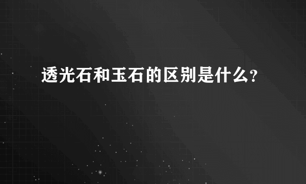 透光石和玉石的区别是什么？